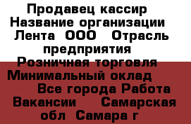 Продавец-кассир › Название организации ­ Лента, ООО › Отрасль предприятия ­ Розничная торговля › Минимальный оклад ­ 20 000 - Все города Работа » Вакансии   . Самарская обл.,Самара г.